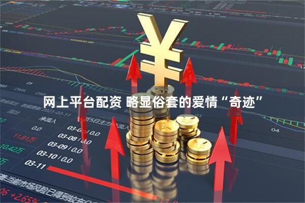 网上平台配资 略显俗套的爱情“奇迹”
