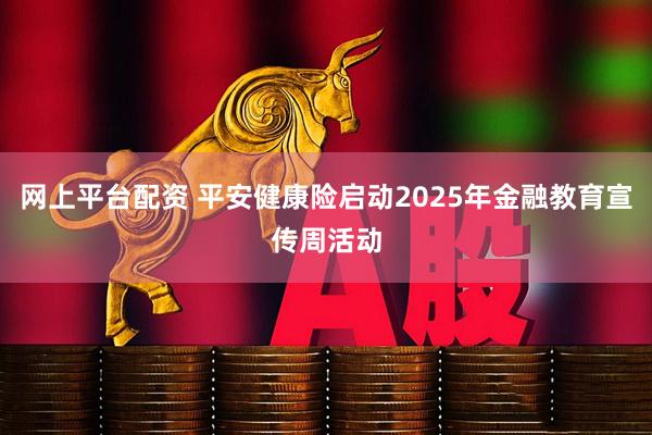 网上平台配资 平安健康险启动2025年金融教育宣传周活动