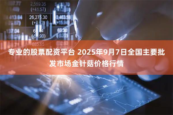 专业的股票配资平台 2025年9月7日全国主要批发市场金针菇价格行情