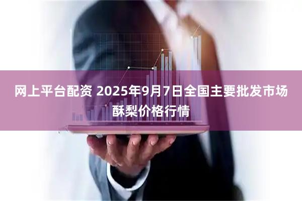 网上平台配资 2025年9月7日全国主要批发市场酥梨价格行情